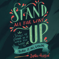 Stand All the Way Up: Stories of Staying in It When You Want to Burn It All Down