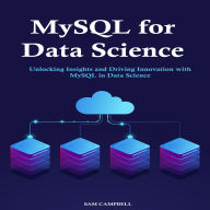 MySQL for Data Science: Unlocking Insights and Driving Innovation with MySQL in Data Science