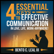 4 Essential Keys to Effective Communication in Love, Life, Work-Anywhere!