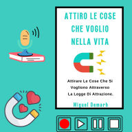 ATTIRO LE COSE CHE VOGLIO NELLA VITA: Attirare Le Cose Che Si Vogliono Attraverso La Legge Di Attrazione (Abridged)