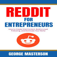 Reddit for Entrepreneurs: How to Create Viral Content, Build a Loyal Following, and Dominate Your Niche