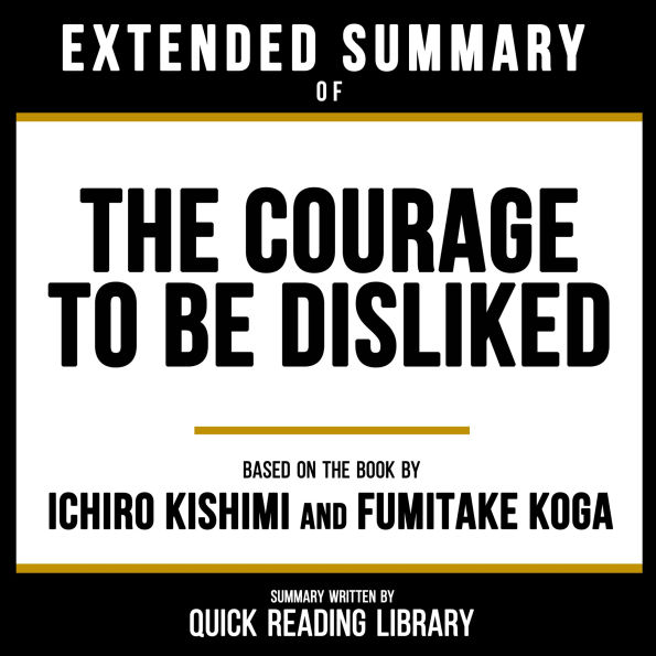 Extended Summary - The Courage To Be Disliked: Based On The Book By Ichiro Kishimi And Fumitake Koga