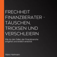 Frechheit Finanzberater - Täuschen, Tricksen und Verschleiern: Wie du den Fallen der Finanzbranche entgehst und endlich erreichst