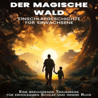 Einschlafgeschichte für Erwachsene: Der magische Wald: Eine beruhigende Traumreise für erholsamen Schlaf und innere Ruhe