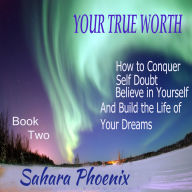 Your True Worth: how to conquer self doubt believe in yourself and build the life of your dreams