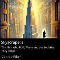 Skyscrapers: The Men Who Build Them and The Societies They Shape
