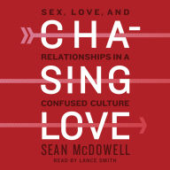 Chasing Love: Sex, Love, and Relationships in a Confused Culture