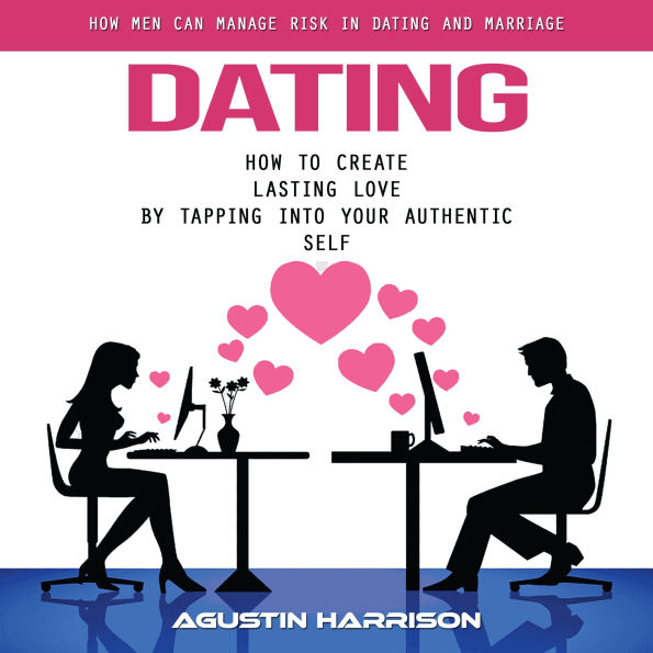 Dating: How Men Can Manage Risk in Dating and Marriage (How to Create Lasting Love by Tapping Into Your Authentic Self)