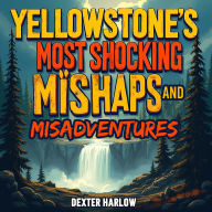 Yellowstone's Most Shocking Mishaps and Misadventures: 