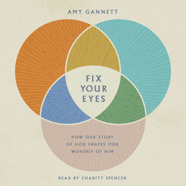 Fix Your Eyes: How Our Study of God Shapes Our Worship of Him