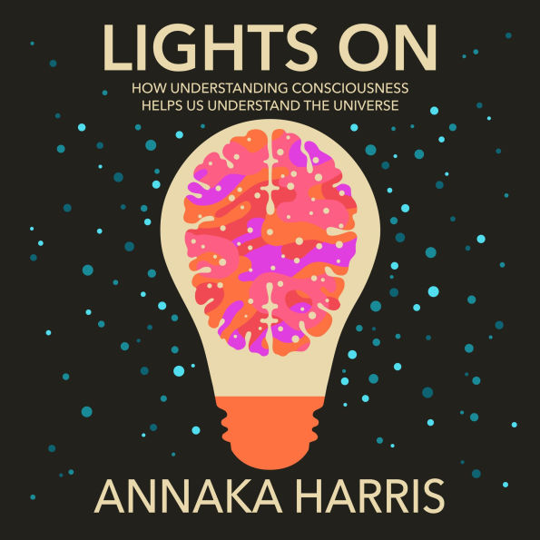 Lights On: How Understanding Consciousness Helps Us Understand the Universe