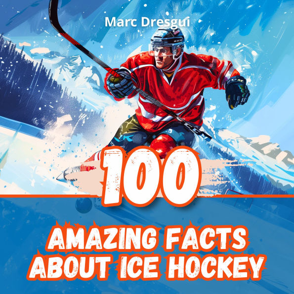 100 Amazing Facts About Ice Hockey: NHL Legends
