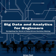 Big Data and Analytics for Beginners: Navigating the World of Data-Driven Decision Making