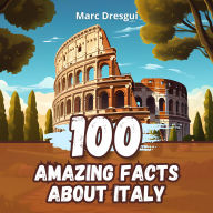 100 Amazing Facts about Italy: At the Heart of Mediterranean Legends