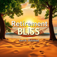 Retirement Bliss: Your Roadmap to Joy and Wealth: 