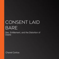 Consent Laid Bare: Sex, Entitlement, and the Distortion of Desire