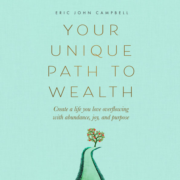 Your Unique Path to Wealth: Create a life you love overflowing with abundance, joy, and purpose