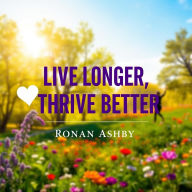 Live Longer, Thrive Better: Secrets from the World's Healthiest People: 