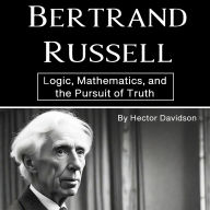 Bertrand Russell: Logic, Mathematics, and the Pursuit of Truth