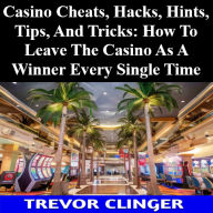 Casino Cheats, Hacks, Hints, Tips, And Tricks: How To Leave The Casino As A Winner Every Single Time