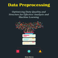 Data Preprocessing: Optimizing Data Quality and Structure for Effective Analysis and Machine Learning