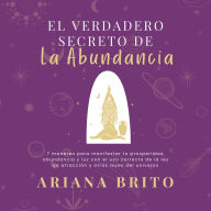 El Verdadero Secreto de la Abundancia: 7 maneras para manifestar tu prosperidad, abundancia y luz con el uso correcto de la ley de atracción y otras leyes del universo