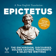 Enchiridirion, Discourses, Golden Sayings, Fragments & Selected Writings, The - A New English Translation - Adapted for the Contemporary Reader