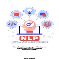 Natural Language Processing (NLP): Unveiling the Language of Machines. Exploring Natural Language Processing (NLP)