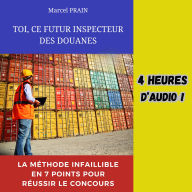TOI, CE FUTUR INSPECTEUR DES DOUANES: La méthode infaillible en 7 points pour réussir le concours
