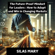 The Future-Proof Mindset for Leaders: How to Adapt and Win in Changing Markets
