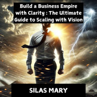 Build a Business Empire with Clarity: The Ultimate Guide to Scaling with Vision