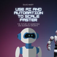 Use AI and Automation to Scale Faster: The Future of Marketing and Business Growth