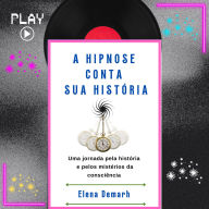 A HIPNOSE CONTA SUA HISTÓRIA: Uma jornada pela história e pelos mistérios da consciência. (Abridged)