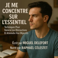 JE ME CONCENTRE SUR L'ESSENTIEL: Techniques Pour Vaincre Les Distractions Et Atteindre Vos Objectifs. (Abridged)
