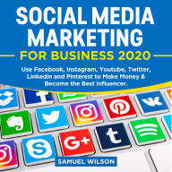Social Media Marketing for Business 2020:: Use Facebook, Instagram, Youtube, Twitter, Linkedin and Pinterest to Make Money and Become the Best Influencer
