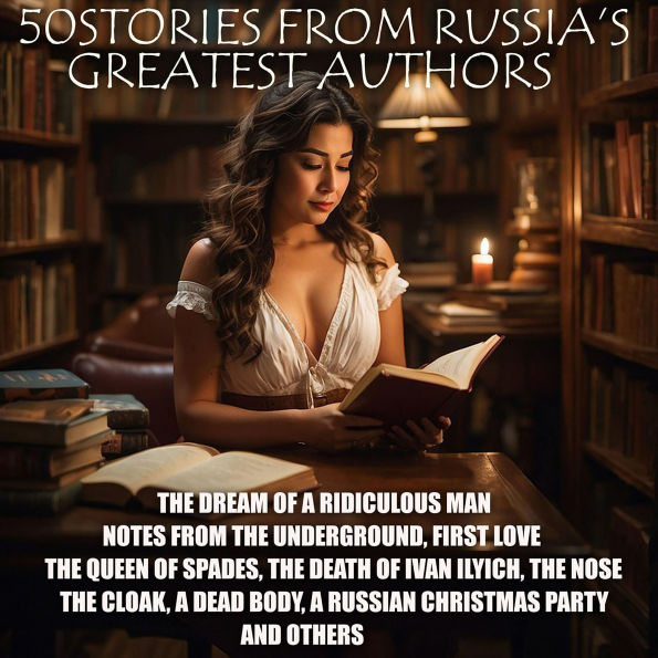 50 Stories from Russia's Greatest Authors: The Dream of a Ridiculous Man, Notes From the Underground, First Love, The Queen of Spades, The Death of Ivan Ilych, The Nose, The Cloak, A Dead Body, A Russian Christmas Party and others