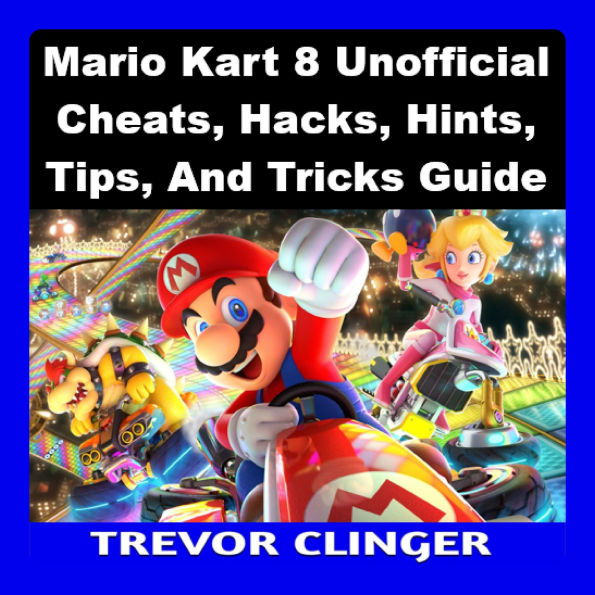 Mario Kart 8 Unofficial Cheats, Hacks, Hints, Tips, And Tricks Guide