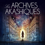 Les Archives Akashiques: Le Guide Complet pour Accéder, Interpréter et Utiliser les Annales Akashiques pour l'Évolution Spirituelle et la Libération des Empreintes Karmiques