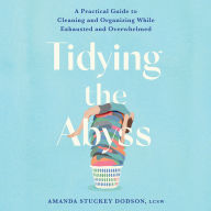 Tidying the Abyss: A Practical Guide to Cleaning and Organizing While Exhausted and Overwhelmed