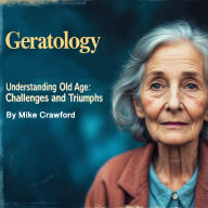 Geratology: Understanding Old Age Challenges and Triumphs