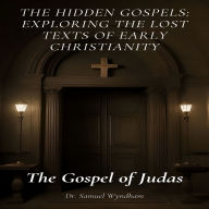 The Gospel of Judas: The Hidden Gospels: Exploring the Lost Texts of Early Christianity