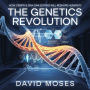 The Genetics Revolution - How CRISPR and DNA Editing Will Reshape Humanity: The Science, Ethics, and Future of Genetic Engineering