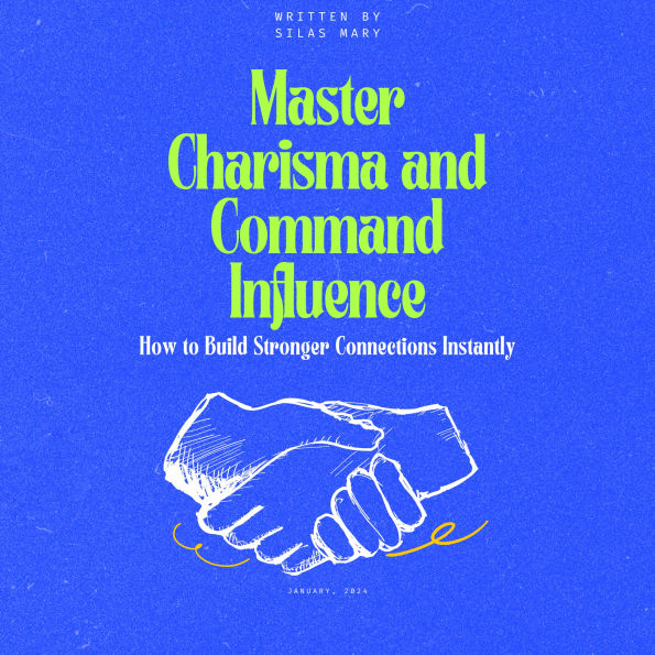 Master Charisma and Command Influence: How to Build Stronger Connections Instantly