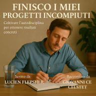 FINISCO I MIEI PROGETTI INCOMPIUTI: Coltivare l'autodisciplina per ottenere risultati concreti (Abridged)