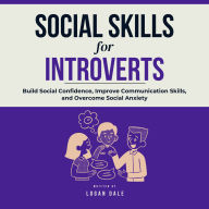 Social Skills for Introverts: Build Social Confidence, Improve Communication Skills, and Overcome Social Anxiety