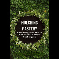 Mulching Mastery: Enhancing Soil Health with Climate-Smart Techniques