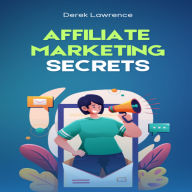 AFFILIATE MARKETING SECRETS: Proven Strategies to Build Passive Income and Achieve Financial Freedom Through Affiliate Marketing