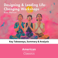 Designing & Leading Life-Changing Workshops by Ken Nelson: Key Takeaways, Summary & Analysis