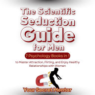 The Scientific Seduction Guide for Men: 7 Psychology Books in 1 to Master Attraction, Flirting, and Enjoy Healthy Relationships with Women