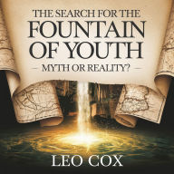 The Search for the Fountain of Youth - Myth or Reality?: The History, Legends, and Expeditions Behind the World's Most Elusive Secret